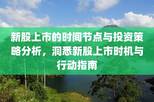 新股上市的時間節(jié)點與投資策略分析，洞悉新股上市時機與行動指南