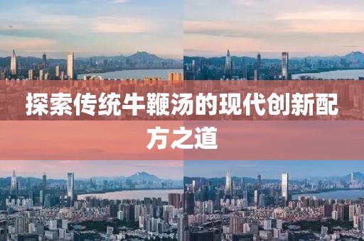 探索傳統(tǒng)牛鞭湯的現(xiàn)代創(chuàng)新配方之道