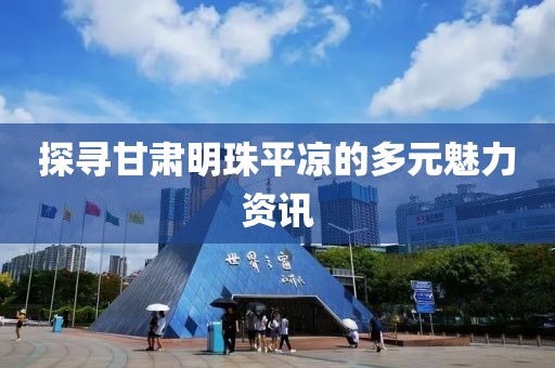 探尋甘肅明珠平?jīng)龅亩嘣攘Y訊