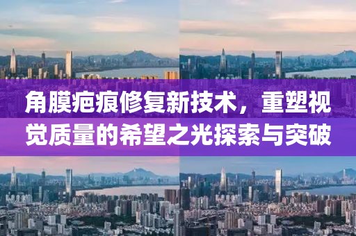 角膜疤痕修復(fù)新技術(shù)，重塑視覺質(zhì)量的希望之光探索與突破