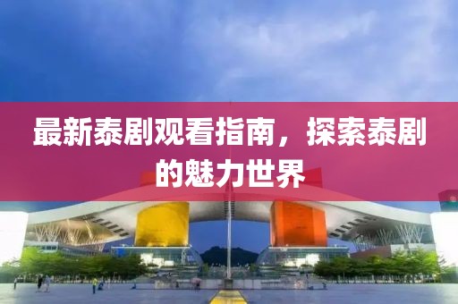 最新泰劇觀看指南，探索泰劇的魅力世界