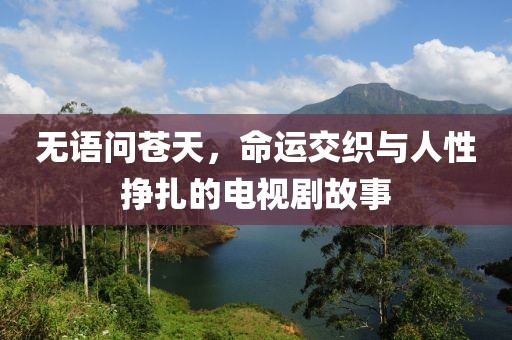無語(yǔ)問蒼天，命運(yùn)交織與人性掙扎的電視劇故事