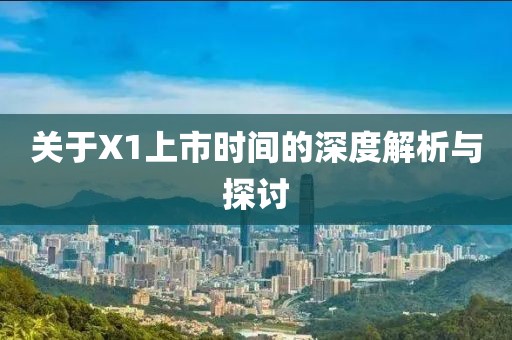 關(guān)于X1上市時(shí)間的深度解析與探討