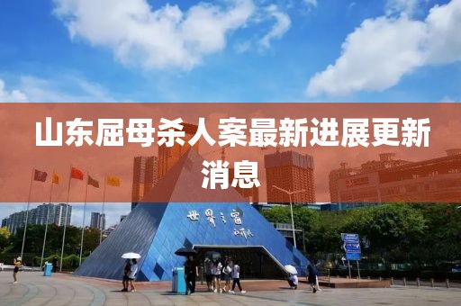 山東屈母殺人案最新進(jìn)展更新消息