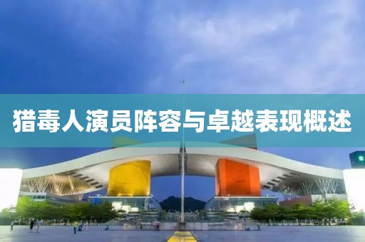 獵毒人演員陣容與卓越表現(xiàn)概述