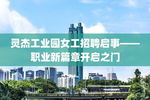 靈杰工業(yè)園女工招聘啟事——職業(yè)新篇章開啟之門