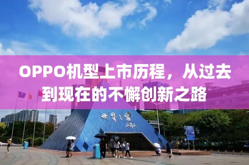 OPPO機(jī)型上市歷程，從過去到現(xiàn)在的不懈創(chuàng)新之路