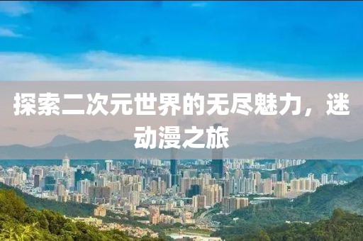 探索二次元世界的無盡魅力，迷動(dòng)漫之旅