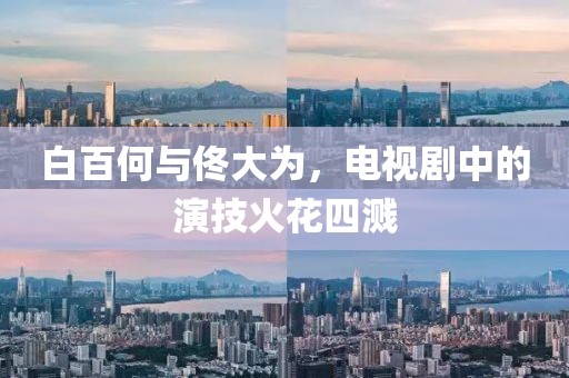 白百何與佟大為，電視劇中的演技火花四濺