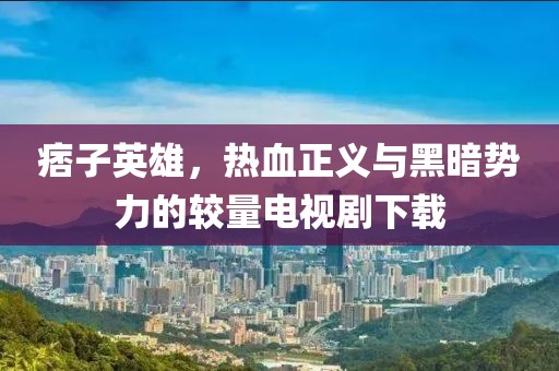 痞子英雄，熱血正義與黑暗勢(shì)力的較量電視劇下載
