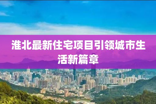 淮北最新住宅項目引領(lǐng)城市生活新篇章