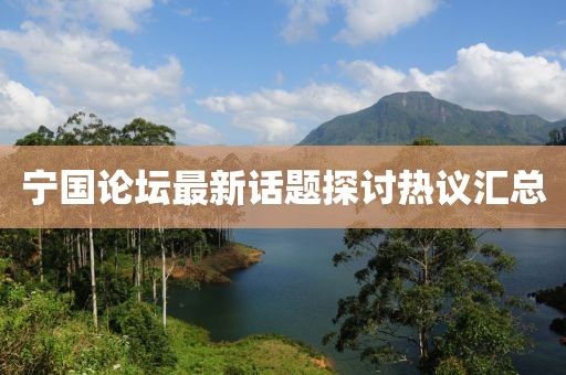 寧國(guó)論壇最新話題探討熱議匯總