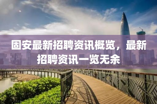 固安最新招聘資訊概覽，最新招聘資訊一覽無余