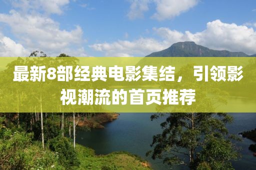 最新8部經(jīng)典電影集結(jié)，引領(lǐng)影視潮流的首頁(yè)推薦