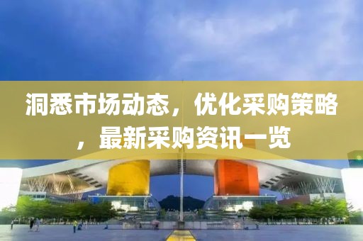洞悉市場動態(tài)，優(yōu)化采購策略，最新采購資訊一覽