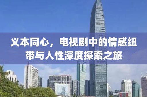 義本同心，電視劇中的情感紐帶與人性深度探索之旅