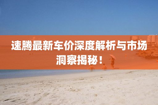 速騰最新車價深度解析與市場洞察揭秘！