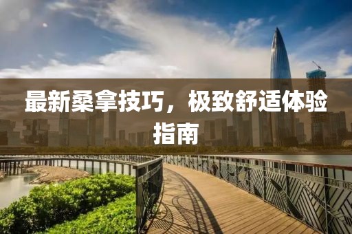 最新桑拿技巧，極致舒適體驗指南