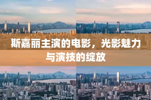 斯嘉麗主演的電影，光影魅力與演技的綻放