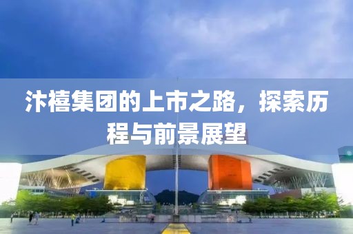 汴禧集團(tuán)的上市之路，探索歷程與前景展望