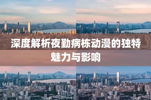 深度解析夜勤病棟動漫的獨特魅力與影響