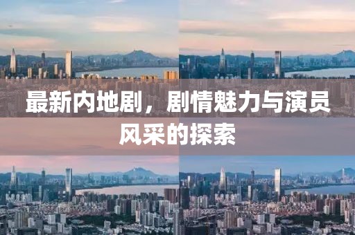 最新內(nèi)地劇，劇情魅力與演員風(fēng)采的探索