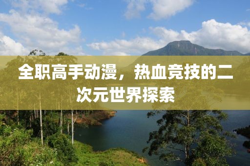 全職高手動漫，熱血競技的二次元世界探索