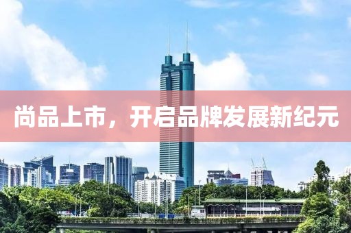尚品上市，開(kāi)啟品牌發(fā)展新紀(jì)元