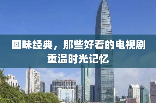 回味經(jīng)典，那些好看的電視劇重溫時(shí)光記憶