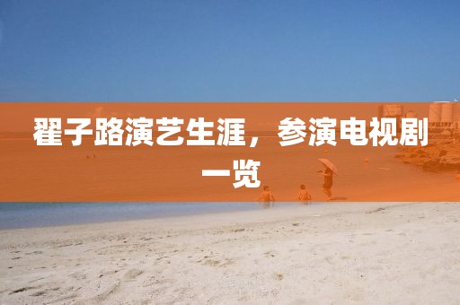 翟子路演藝生涯，參演電視劇一覽