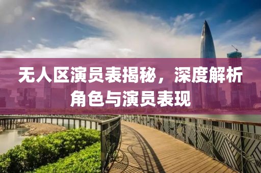 無人區(qū)演員表揭秘，深度解析角色與演員表現(xiàn)