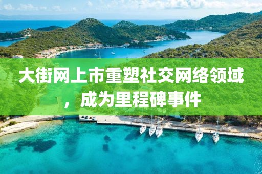 大街網(wǎng)上市重塑社交網(wǎng)絡(luò)領(lǐng)域，成為里程碑事件