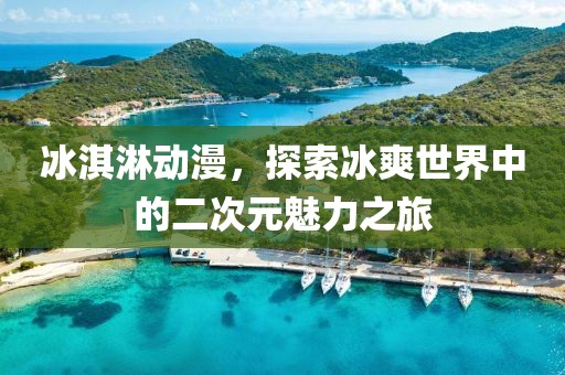 冰淇淋動(dòng)漫，探索冰爽世界中的二次元魅力之旅