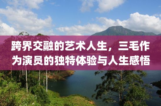 跨界交融的藝術(shù)人生，三毛作為演員的獨(dú)特體驗(yàn)與人生感悟