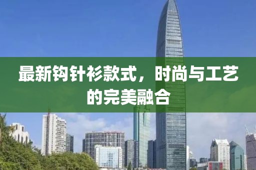 最新鉤針衫款式，時尚與工藝的完美融合