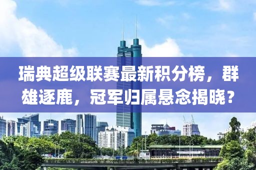 瑞典超級聯(lián)賽最新積分榜，群雄逐鹿，冠軍歸屬懸念揭曉？