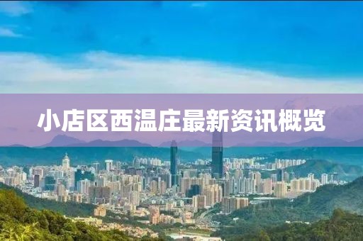 小店區(qū)西溫莊最新資訊概覽