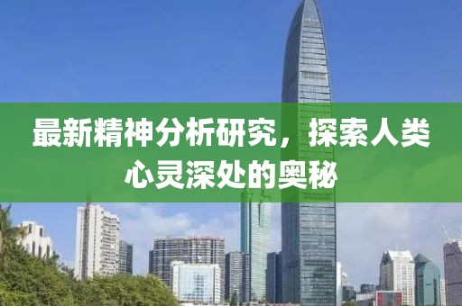 最新精神分析研究，探索人類心靈深處的奧秘