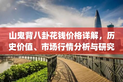 山鬼背八卦花錢價(jià)格詳解，歷史價(jià)值、市場(chǎng)行情分析與研究