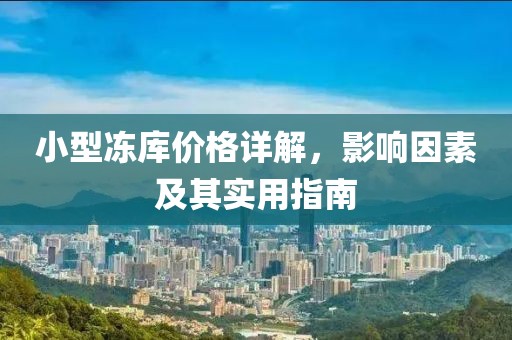 小型凍庫價(jià)格詳解，影響因素及其實(shí)用指南