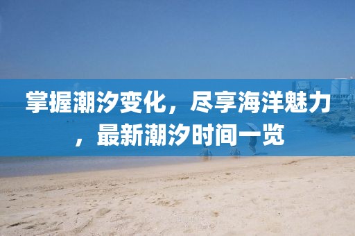 掌握潮汐變化，盡享海洋魅力，最新潮汐時間一覽