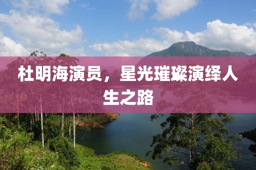 杜明海演員，星光璀璨演繹人生之路