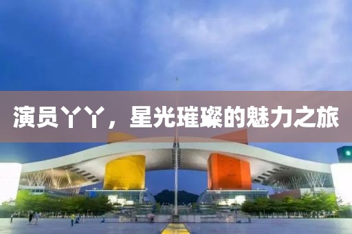 演員丫丫，星光璀璨的魅力之旅