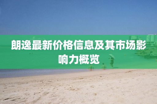 朗逸最新價(jià)格信息及其市場影響力概覽