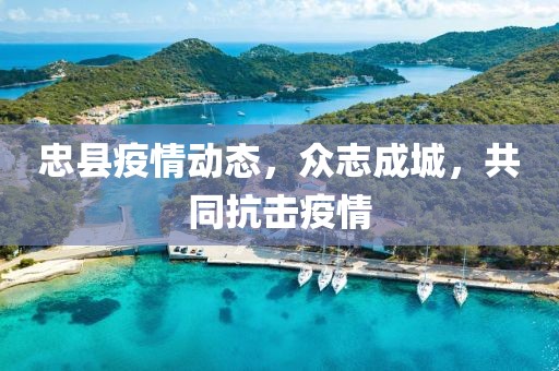 忠縣疫情動(dòng)態(tài)，眾志成城，共同抗擊疫情