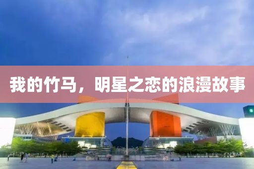 我的竹馬，明星之戀的浪漫故事