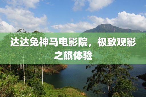 達(dá)達(dá)兔神馬電影院，極致觀影之旅體驗(yàn)