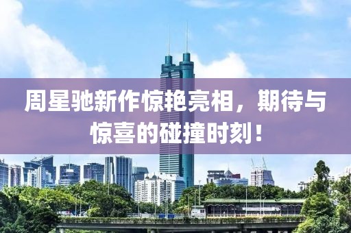 周星馳新作驚艷亮相，期待與驚喜的碰撞時(shí)刻！