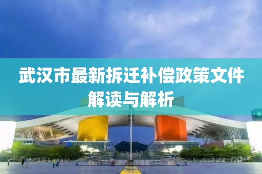 武漢市最新拆遷補(bǔ)償政策文件解讀與解析
