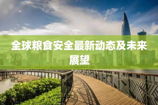 全球糧食安全最新動態(tài)及未來展望